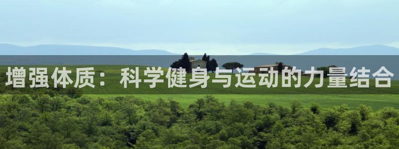 意昂f凯捷代理注册官网入口：增强体质：科学健身与运动的力量结合
