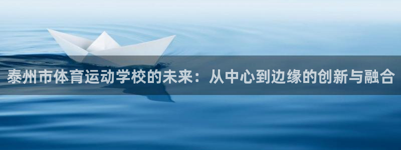 意昂f凯捷3注册：泰州市体育运动学校的未来：从中心到边缘的创新与融合