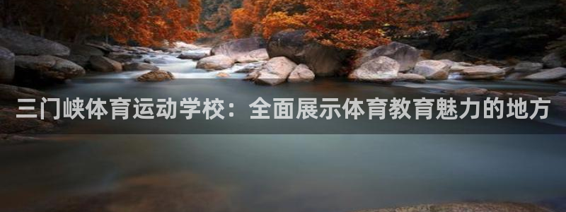 意昂f凯捷3官网：三门峡体育运动学校：全面展示体育教育魅力的地方