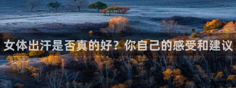 意昂f凯捷体育eon：女体出汗是否真的好？你自己的感受和建议