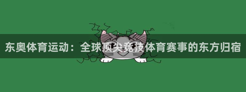 意昂f凯捷体育注册：东奥体育运动：全球顶尖竞技体育赛事的东方归宿