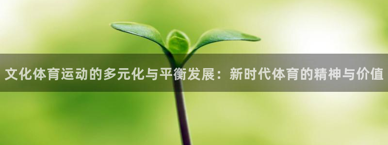 意昂f凯捷主管：文化体育运动的多元化与平衡发展：新时代体育的精神与价值