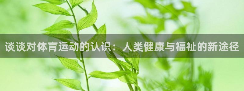 上海意昂f凯捷汽车电子有限公司：谈谈对体育运动的认识：人类健康与福祉的新途径