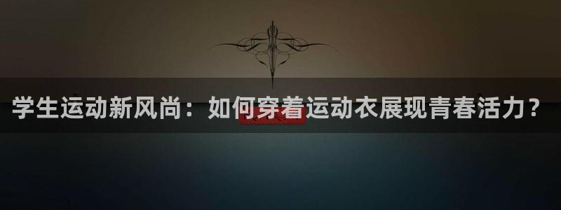 意昂f凯捷体育代理申请流程：学生运动新风尚：如何穿着运动衣展现青春活力？