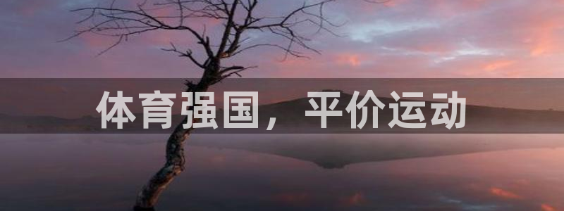 意昂f凯捷体育3在线注册：体育强国，平价运动