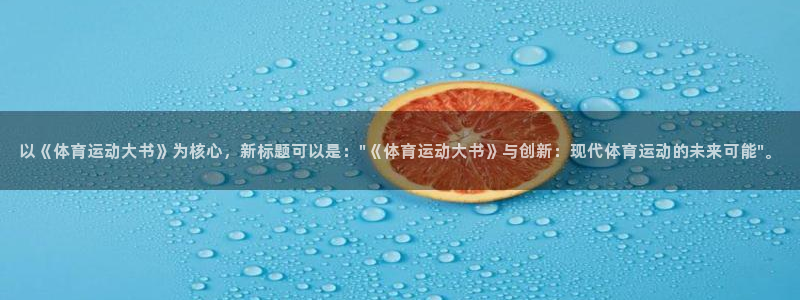 意昂f凯捷体育1招商：以《体育运动大书》为核心，新标题可以是：\