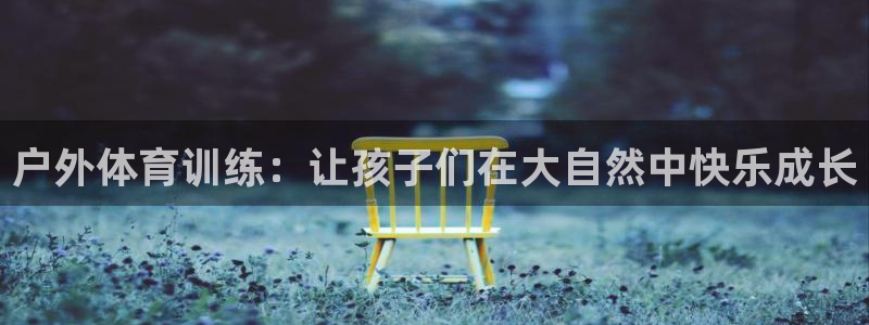 意昂f凯捷体育4：户外体育训练：让孩子们在大自然中快乐成长