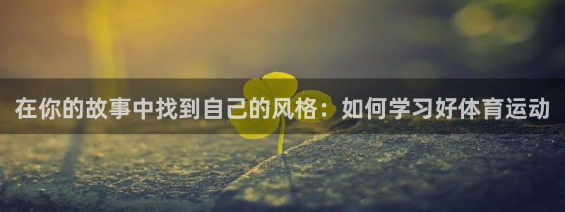意昂f凯捷体育注册代理：在你的故事中找到自己的风格：如何学习好体育运动