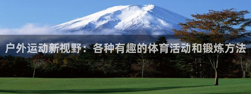 成都意昂f凯捷电子有限公司：户外运动新视野：各种有趣的体育活动和锻炼方法