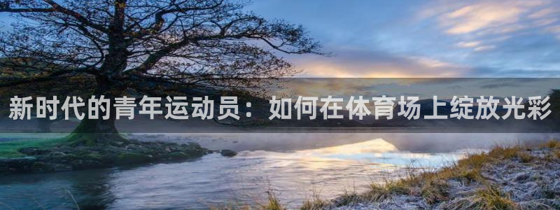 意昂f凯捷体育注册：新时代的青年运动员：如何在体育场上绽放光彩